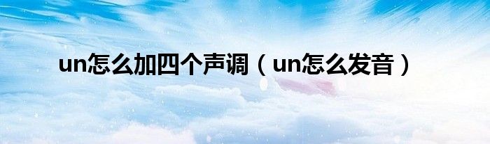 un怎么加四个声调（un怎么发音）