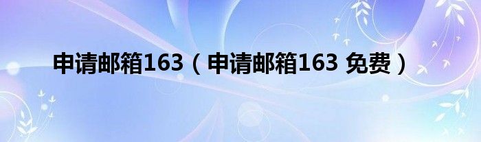 申请邮箱163（申请邮箱163 免费）