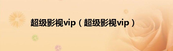 超级影视vip（超级影视vip）