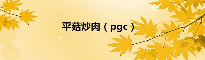 平菇炒肉（pgc）