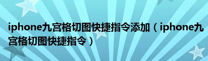 iphone九宮格切圖快捷指令添加(iphone九宮格切圖快捷指令)_科學教育