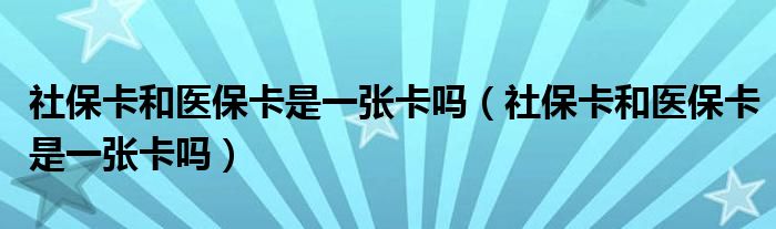 社保卡和医保卡是一张卡吗（社保卡和医保卡是一张卡吗）