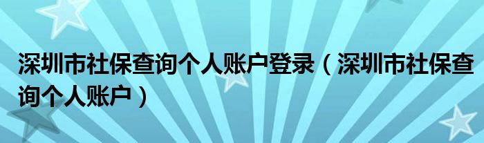 深圳市社保查询个人账户登录（深圳市社保查询个人账户）