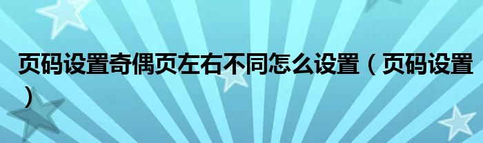 页码设置奇偶页左右不同怎么设置（页码设置）