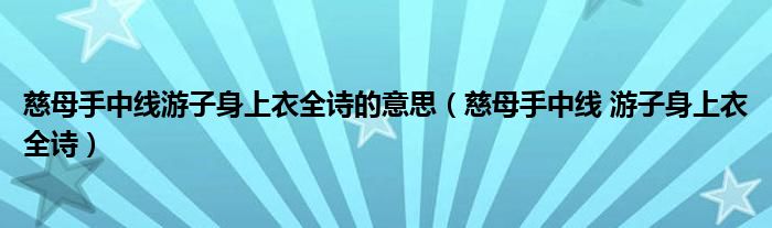 慈母手中线游子身上衣全诗的意思（慈母手中线 游子身上衣全诗）