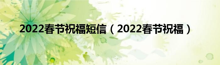 2022春节祝福短信（2022春节祝福）