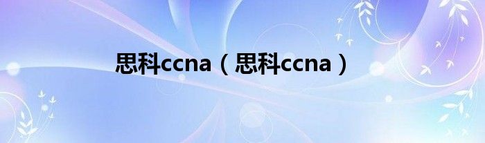 思科ccna（思科ccna）