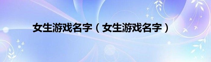 女生游戏名字（女生游戏名字）