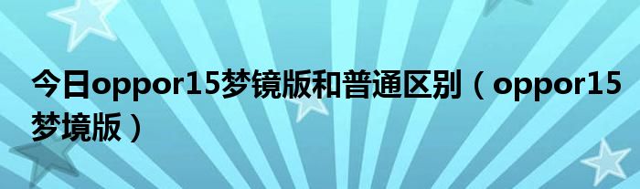 今日oppor15梦镜版和普通区别（oppor15梦境版）