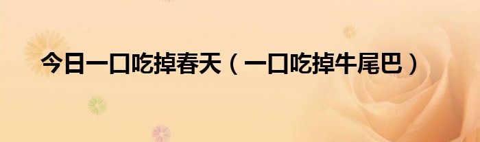 今日一口吃掉春天（一口吃掉牛尾巴）