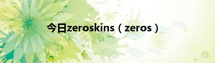 今日zeroskins（zeros）