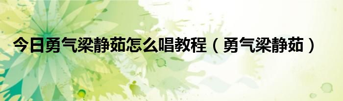 今日勇气梁静茹怎么唱教程（勇气梁静茹）