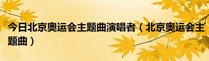 今日北京奥运会主题曲演唱者（北京奥运会主题曲）