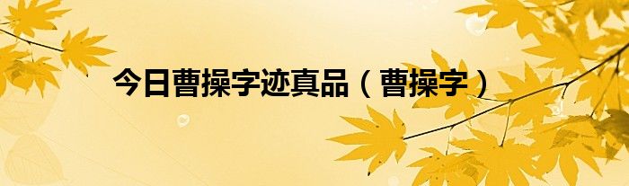 今日曹操字迹真品（曹操字）