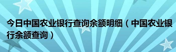 今日中国农业银行查询余额明细（中国农业银行余额查询）