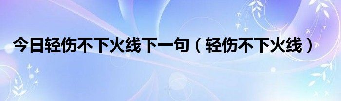 今日轻伤不下火线下一句（轻伤不下火线）