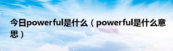 今日powerful是什么（powerful是什么意思）