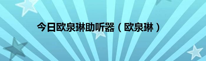 今日欧泉琳助听器（欧泉琳）