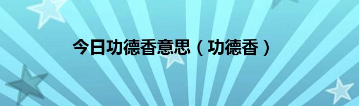 今日功德香意思（功德香）