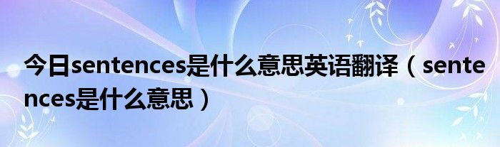 今日sentences是什么意思英语翻译（sentences是什么意思）