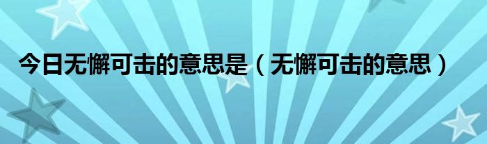 今日无懈可击的意思是（无懈可击的意思）