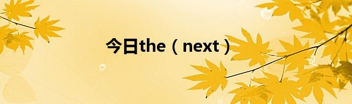 今日the（next）