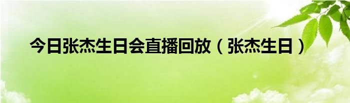 今日张杰生日会直播回放（张杰生日）