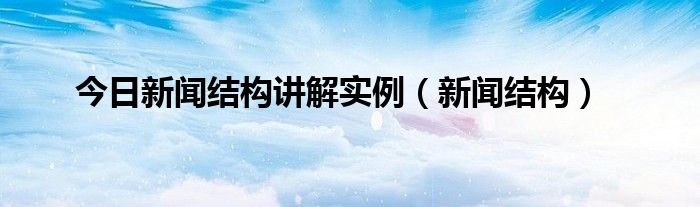 今日新闻结构讲解实例（新闻结构）