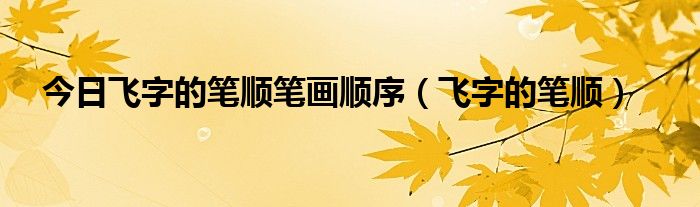 今日飞字的笔顺笔画顺序（飞字的笔顺）