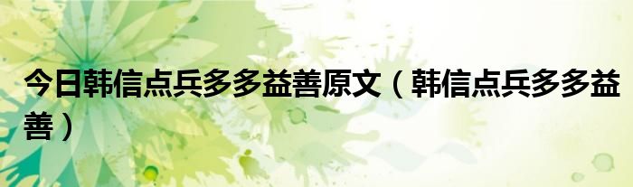 今日韩信点兵多多益善原文（韩信点兵多多益善）