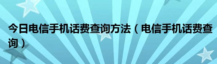 今日电信手机话费查询方法（电信手机话费查询）