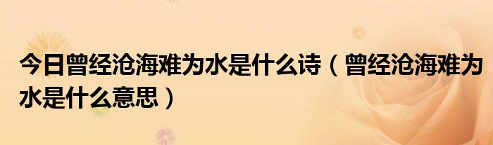 今日曾经沧海难为水是什么诗（曾经沧海难为水是什么意思）