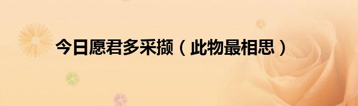 今日愿君多采撷（此物最相思）