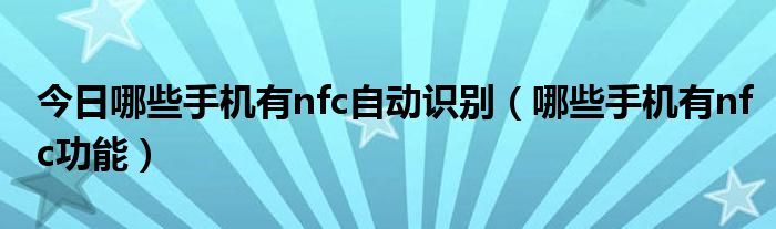 今日哪些手机有nfc自动识别（哪些手机有nfc功能）