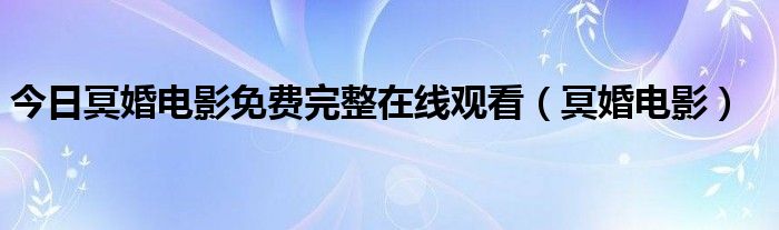 今日冥婚电影免费完整在线观看（冥婚电影）