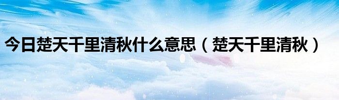 今日楚天千里清秋什么意思（楚天千里清秋）