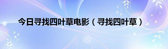 今日寻找四叶草电影（寻找四叶草）