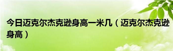 今日邁克爾傑克遜身高一米幾邁克爾傑克遜身高