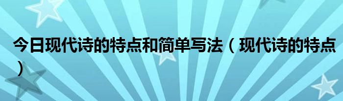 今日现代诗的特点和简单写法（现代诗的特点）