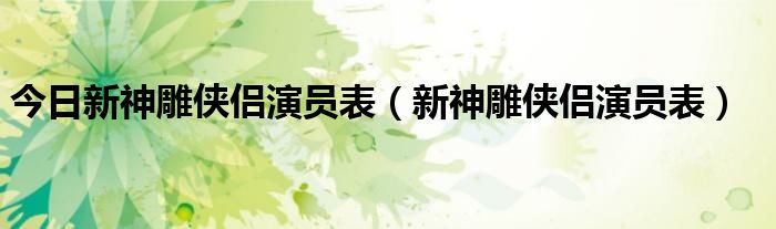 今日新神雕侠侣演员表（新神雕侠侣演员表）