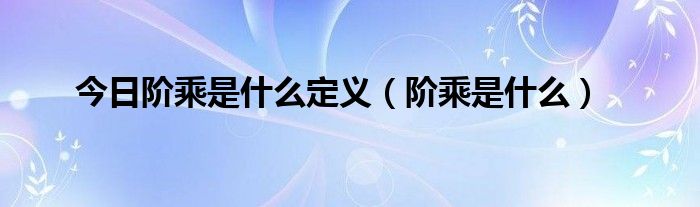 今日阶乘是什么定义（阶乘是什么）