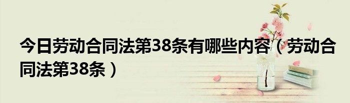 今日劳动合同法第38条有哪些内容（劳动合同法第38条）