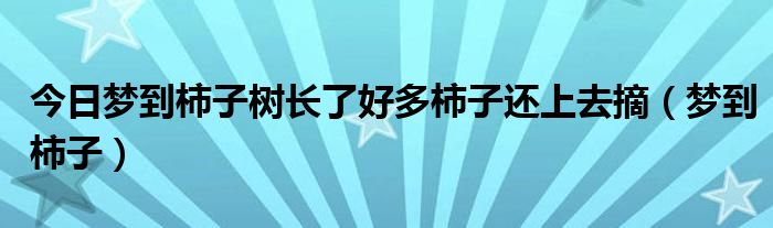 今日梦到柿子树长了好多柿子还上去摘（梦到柿子）