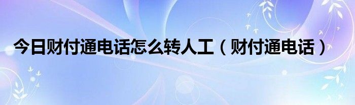 今日财付通电话怎么转人工（财付通电话）