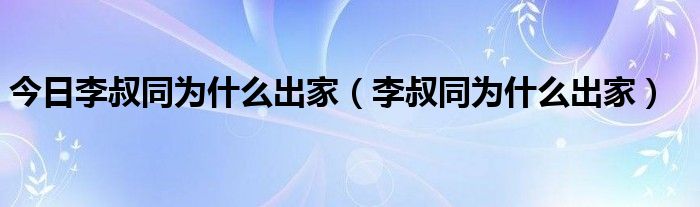 今日李叔同为什么出家（李叔同为什么出家）