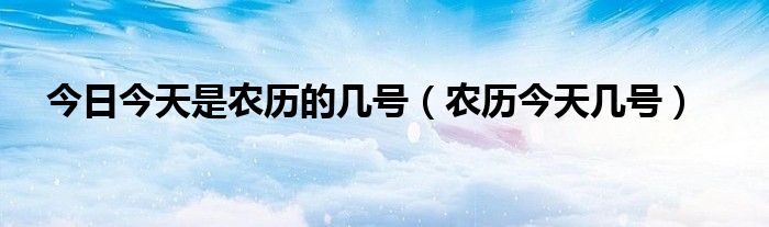 今日今天是农历的几号（农历今天几号）