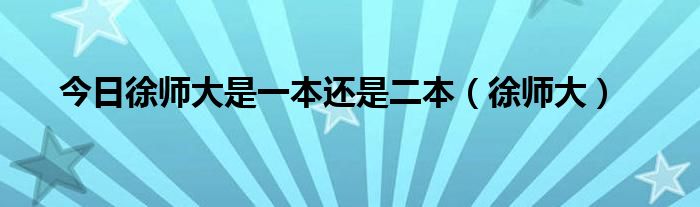 今日徐师大是一本还是二本（徐师大）