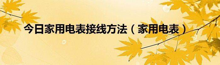 今日家用电表接线方法（家用电表）