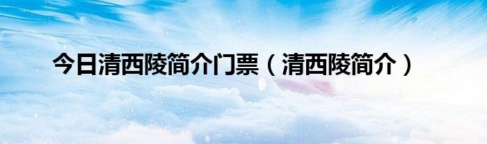 今日清西陵简介门票（清西陵简介）