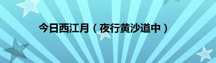 今日西江月（夜行黄沙道中）